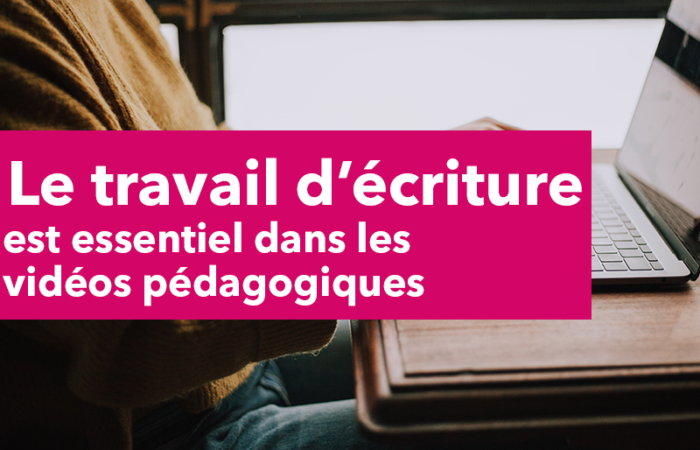 Le travail d’écriture est essentiel dans les vidéos pédagogiques